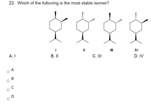 23. Which of the following is the most stable isomer?
IV
А. I
B. II
C. II
D. IV
