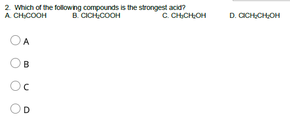2. Which of the following compounds is the strongest acid?
B. CICH2COOH
A. CH3COOH
C. CH3CH2OH
D. CICH2CH2OH
A
В
D
