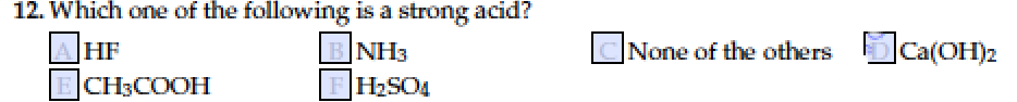 12. Which one of the following is a strong acid?
AHF
BNH3
CNone of the others Ca(OH)2
E CH3COOH
FH2SO4
