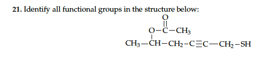 0-C-CH3
21. Identify all functional groups in the structure below:
0-ċ-CH3
CH3 —СH-СН2-СЕс—СН,-SH
