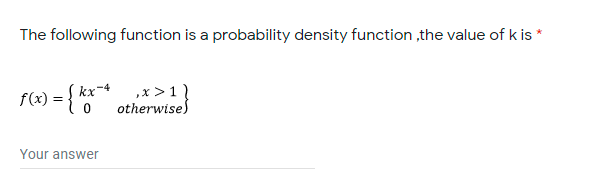 The following function is a probability density function ,the value of k is *
kx
,x >1
f(x) =
otherwise)
Your answer

