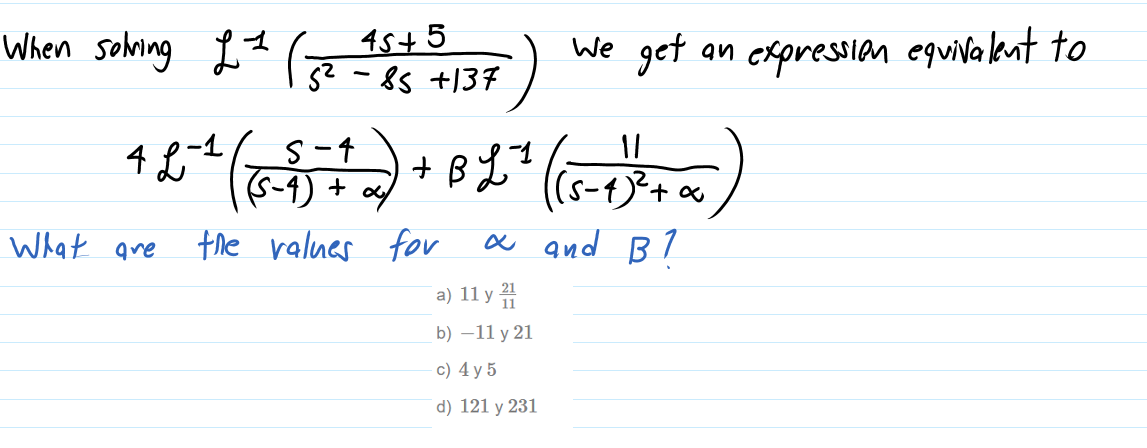 When sohving
L2 (-85 +137
t 15+5
We get an expression equiva lent to
|
S-4
11
(S-1) +
+ B
What are
the ralues fo
a and B7
a) 11 y
b) –11 y 21
c) 4 y 5
d) 121 y 231
