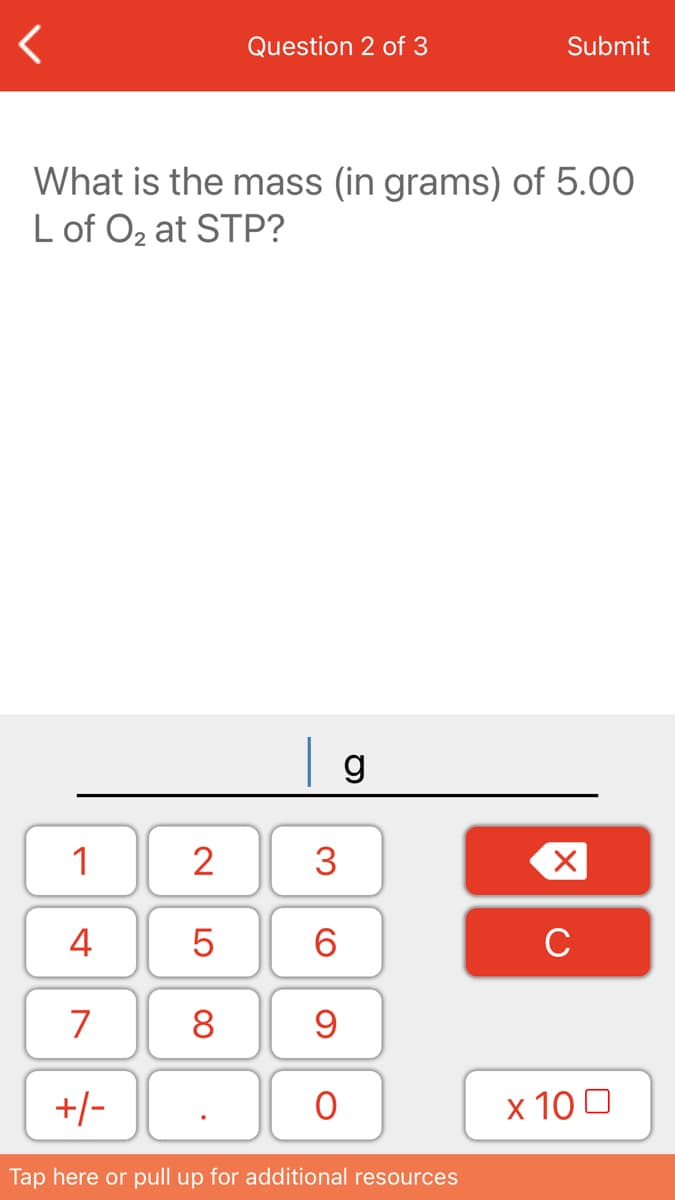 Question 2 of 3
Submit
What is the mass (in grams) of 5.00
L of Oz at STP?
1
2
3
4
6.
C
7
8
+/-
х 100
Tap here or pull up for additional resources
LO
