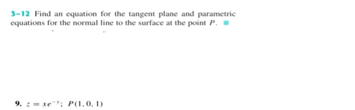 3-12 Find an equation for the tangent plane and parametric
equations for the normal line to the surface at the point P. -
9. z = xe¯; P(1,0, 1)
