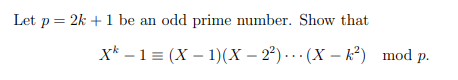 Let p = 2k +1 be an odd prime number. Show that
x* – 1 = (X – 1)(X – 2²) . · (X – k²) mod
Р.
