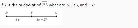 If Tis the midpoint of SU, what are ST, TU, and SU?
3x +27
