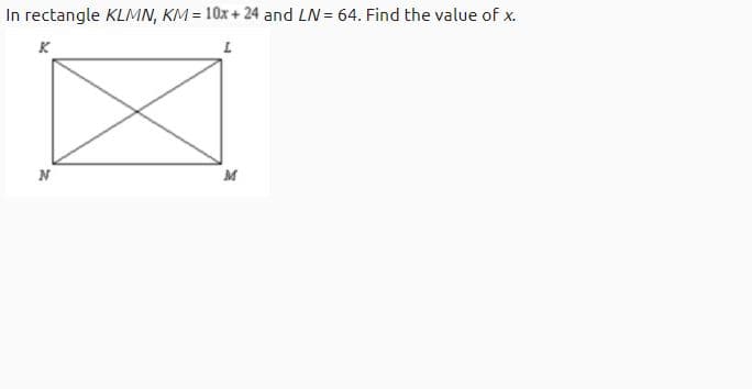 In rectangle KLMN, KM = 10x + 24 and LN = 64. Find the value of x.
K
N
M

