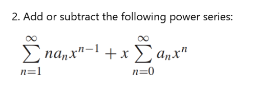 2. Add or subtract the following power series:
E nanx"-1 +x E anx"
+x anx"
n=1
n=0
