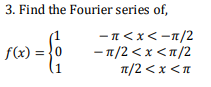 3. Find the Fourier series of,
f(x) = }0
(1
-π<x < - /2
- 1/2 <x <n/2
T1/2 <x <n
