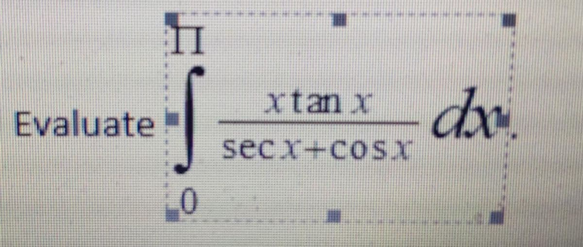 dx.
xtan x
Evaluate
secx+cosx
