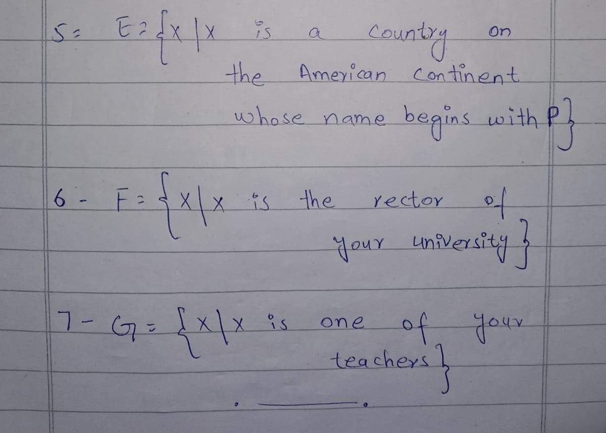 So Ea
شك
6 -
E=√x|x
7-
F = {x|x
G=
is
the
whose name
{x|x
is the
is
Country
American Continent.
one
of
your university
On
begins with P
rector
of your
teachers }