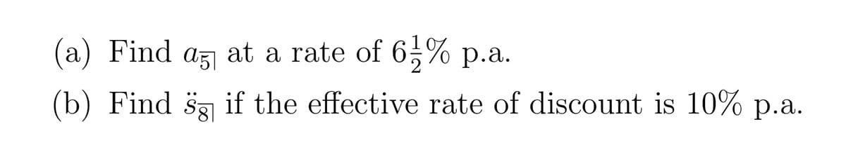 (a) Find a5 at a rate of 61% p.a.
(b) Find ö§ if the effective rate of discount is 10% p.a.
