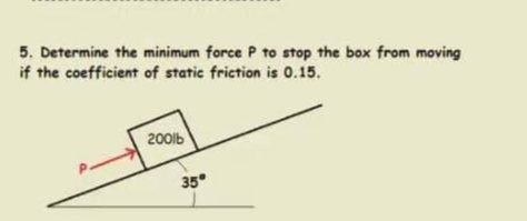 5. Determine the minimum force P to stop the box from moving
if the coefficient of static friction is 0.15.
200lb
35
