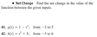 - Net Change Find the net change in the value of the
function between the given inputs.
41. g(1) = 1- ?; from -2 to 5
42. h(t) = ? + 5; from -3 to 6
