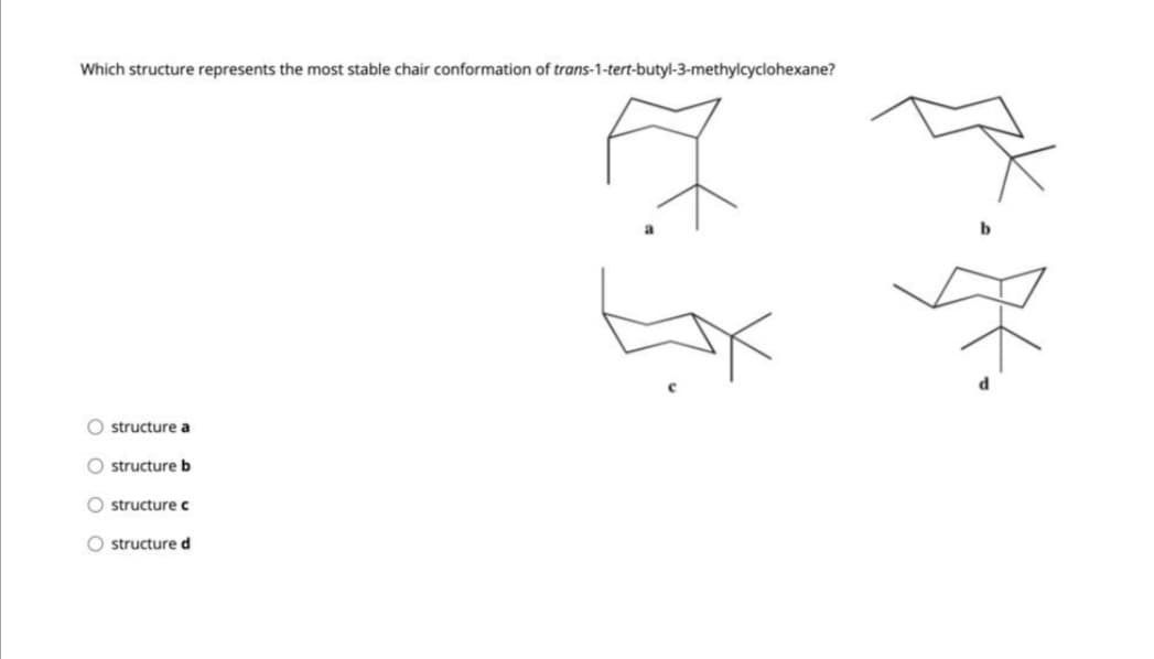 Which structure represents the most stable chair conformation of trans-1-tert-butyl-3-methylcyclohexane?
O structure a
O structureb
O structure c
O structure d
