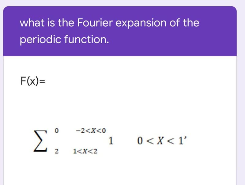 what is the Fourier expansion of the
periodic function.
F(x)=
-2<X<0
Σ
0 < X < 1'
1
2
1<X<2
