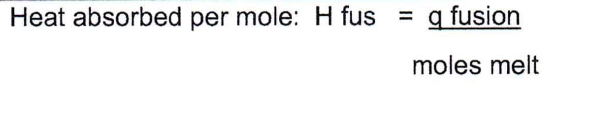 Heat absorbed per mole: H fus
q fusion
%3D
moles melt
