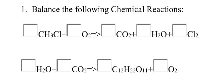 1. Balance the following Chemical Reactions:
CH3CI+
02=
CO2+
H2O+!
Cl2
CH:0+ CO=> CizH2On+!
C12H22O11+
H2O+!
O2
