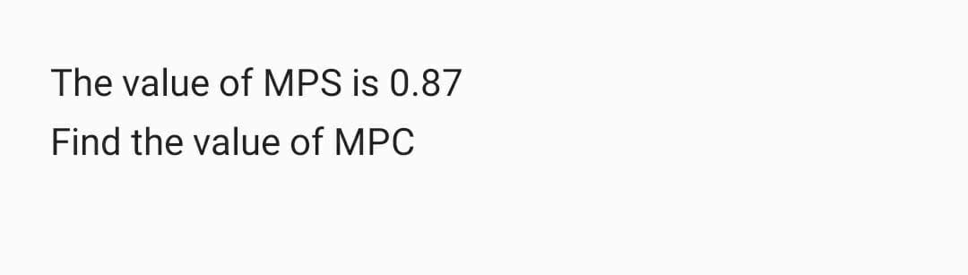 The value of MPS is 0.87
Find the value of MPC
