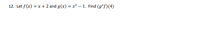 12. Let f(x) = x + 2 and g(x) = x² – 1. Find (gᵒf)(4)