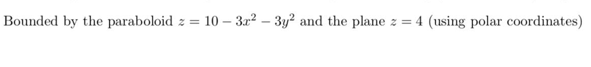 Bounded by the paraboloid
10 – 3x? – 3y² and the plane
z = 4 (using polar coordinates)

