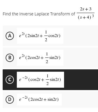 2s +3
Find the Inverse Laplace Transform of
(s+4)3
1
(A) e" (2sin2t+ -cos2t)
2
(в
1
e" (2cos2t + - sin2t)
(C)
-2t
e
(cos2t+ -sin2t)
2
(D)
-21
e
(2cos2t + sin2t)
