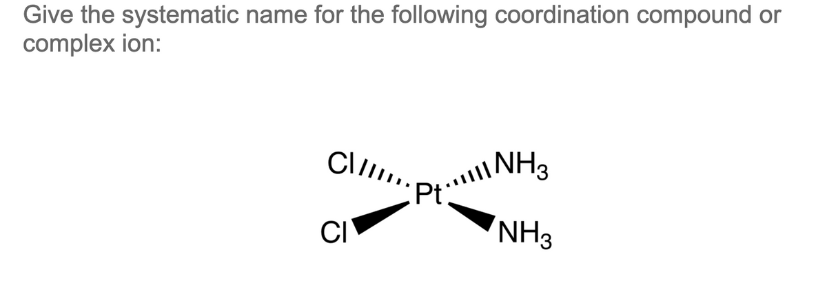 Give the systematic name for the following coordination compound or
complex ion:
NH3
Clpt
CI
NH3
