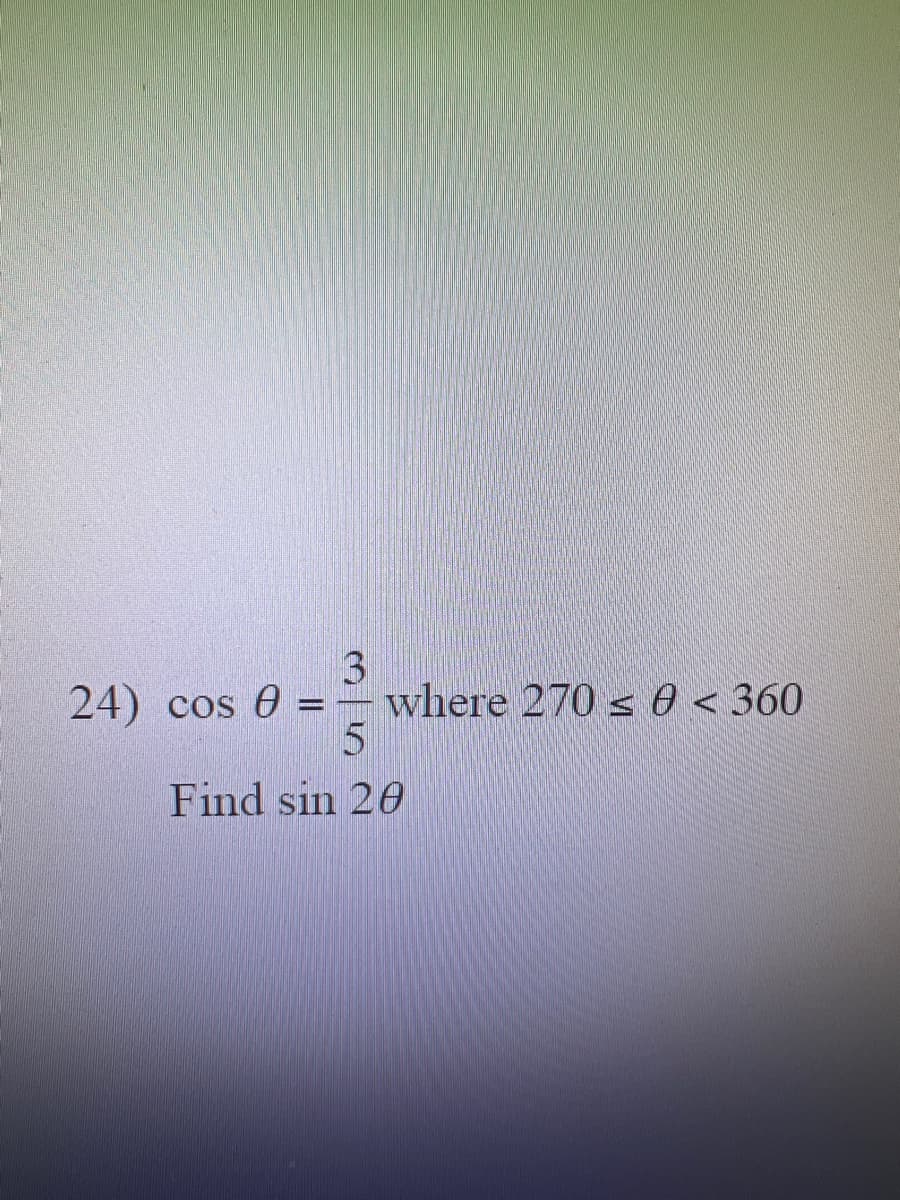 3
5
Find sin 20
24) cos 0
where 270 ≤ 0 < 360