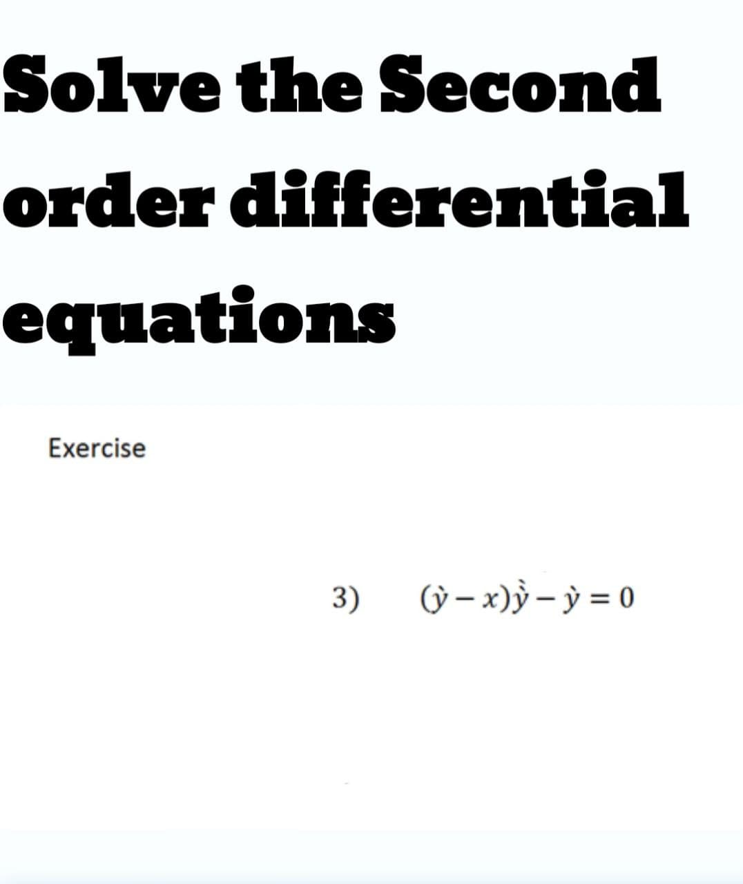 Solve the Sесond
order differential
еquations
Exercise
3)
(ỳ – x)ỳ – ỳ = 0
