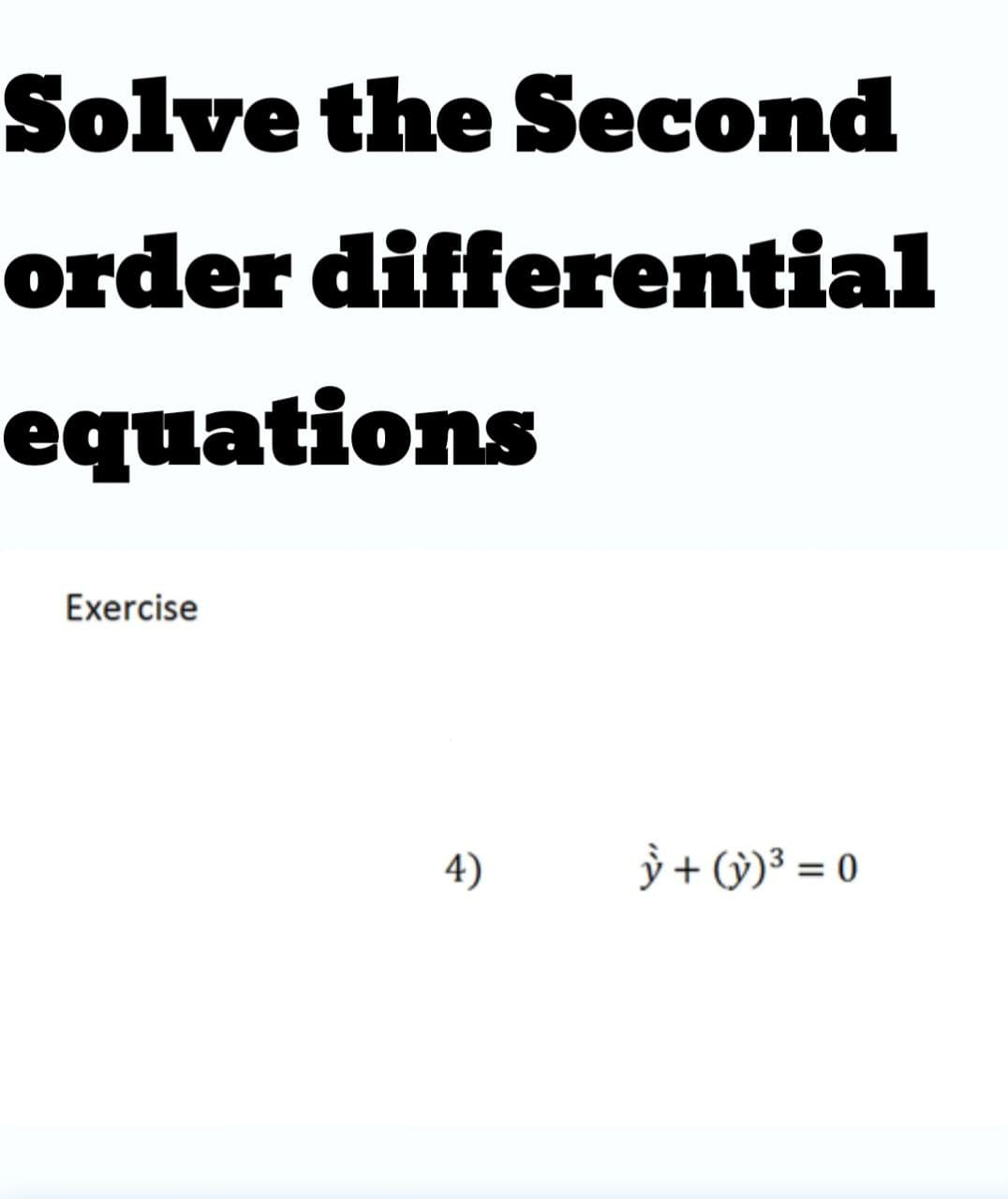 Solve the Second
order differential
equations
Exercise
4)
ỳ + (ỳ)³ = 0
