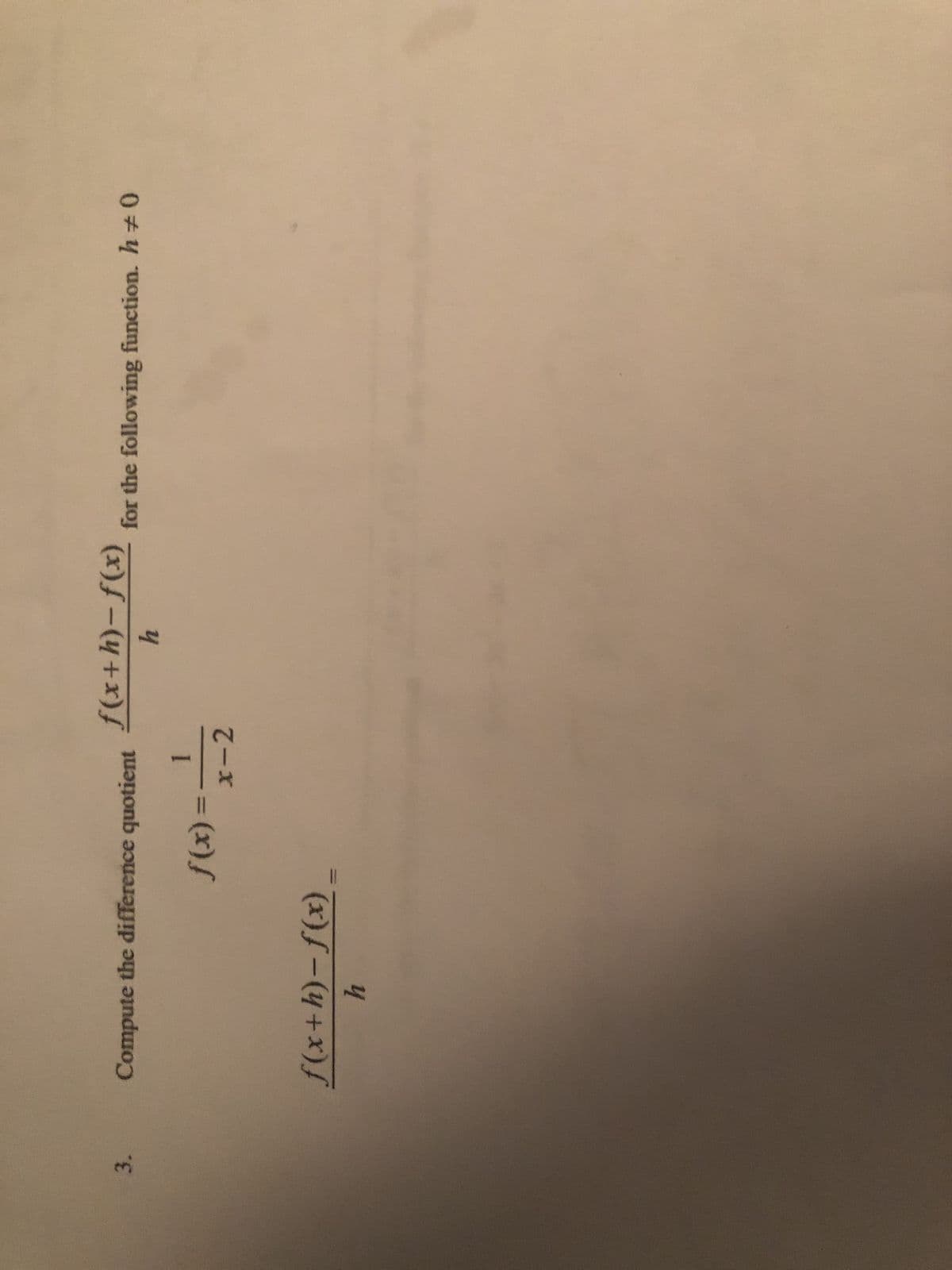 3.
Compute the difference quotient
f(x+h)-f(x)
for the following function. h
(x)/
x-2
4
