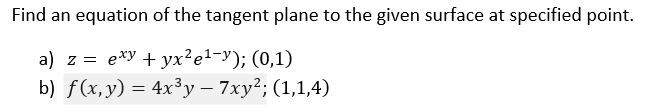 Find an equation of the tangent plane to the given surface at specified point.
a) z = e*y + yx²e1¬y); (0,1)
b) f(x,y) = 4x³y – 7xy²; (1,1,4)
