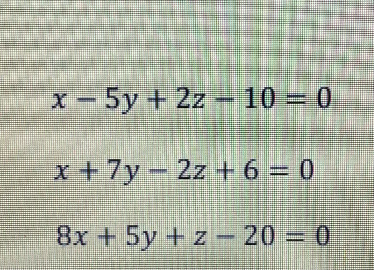x - 5y + 2z – 10 = 0
x +7y- 2z+6 = 0
8x +5y + z - 20 = 0

