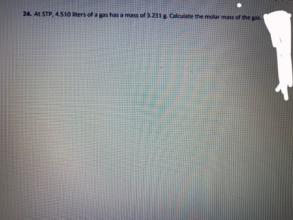 24. At STP, 4.510 liters of a gas has a mass of 3.231 g. Calculate the molar mass of the gas.
