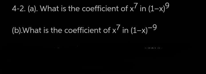 4-2. (a). What is the coefficient of x7 in (1–x)º
(b).What is the coefficient of x in (1–x)-9
