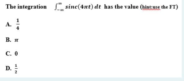 The integration sinc(4nt) dt has the value (hint:use the FT)
А.
В. п
С. О
1
D. 1
