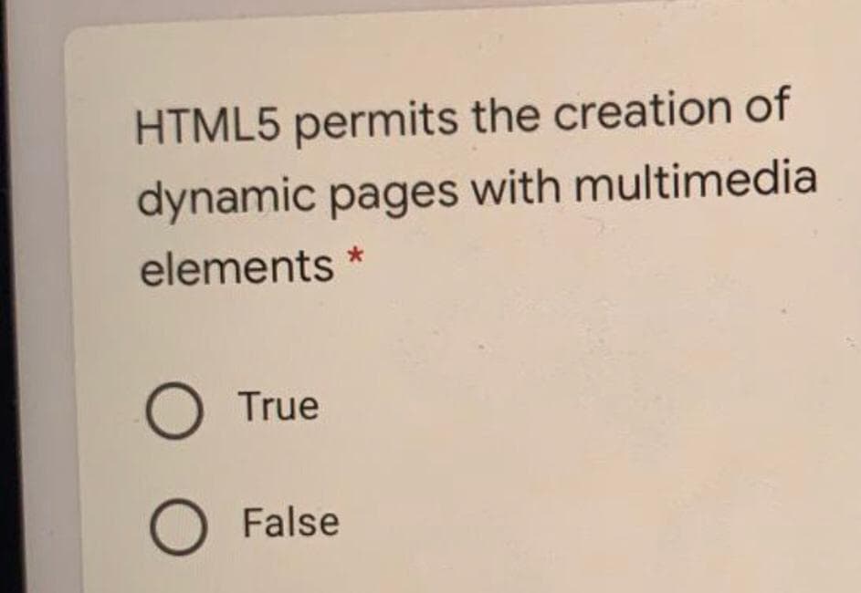 HTML5 permits the creation of
dynamic pages with multimedia
elements *
True
False
