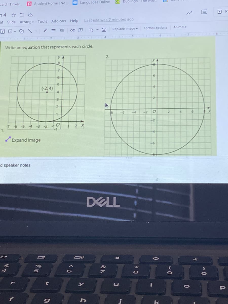 pard | Tinker
n Student Home | No
O Languages Online
oo Duolingo
O P
n4
at Slide Arrange Tools Add-ons Help
Last edit was 7 minutes ago
Replace image -
Format options
Animate
IT O - O `-
Write an equation that represents each circle.
2.
-7-
(-2, 4)
-4
-2
-2
-4
-2
1-
+2
-6
-5
-4
-3-2
2 X
1.
-4-
Expand Image
-6
d speaker notes
DELL
t
