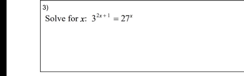 3)
Solve for x: 32x + 1 = 27*

