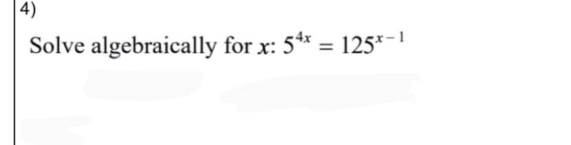 4)
Solve algebraically for x: 5** = 125*-1
