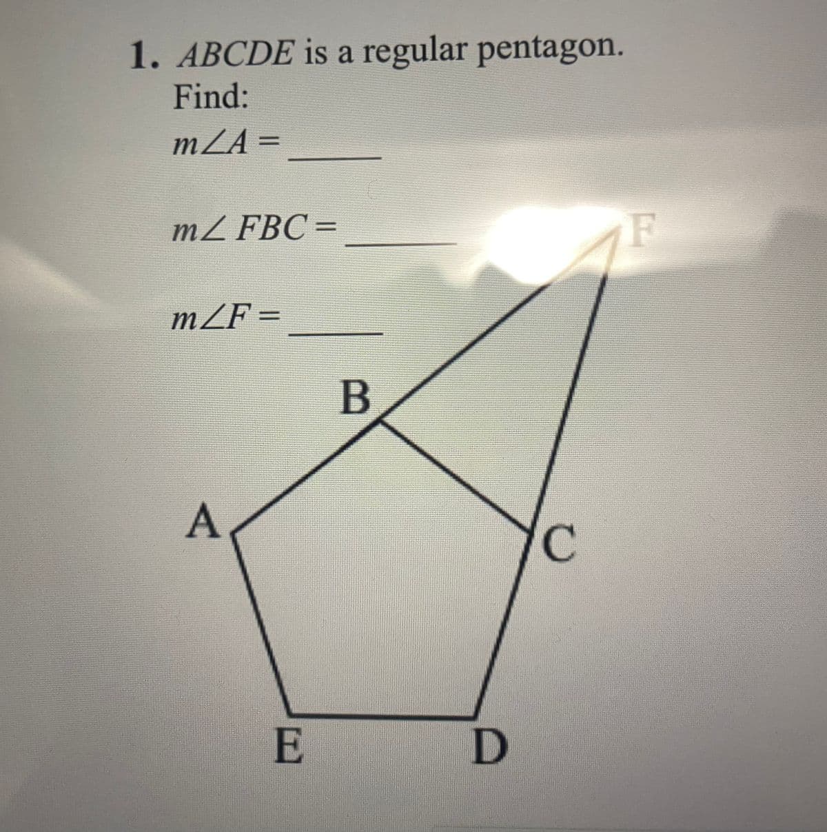 1. ABCDE is a regular pentagon.
Find:
mZA =
mZ FBC =
F
mZF=
B
A
E
