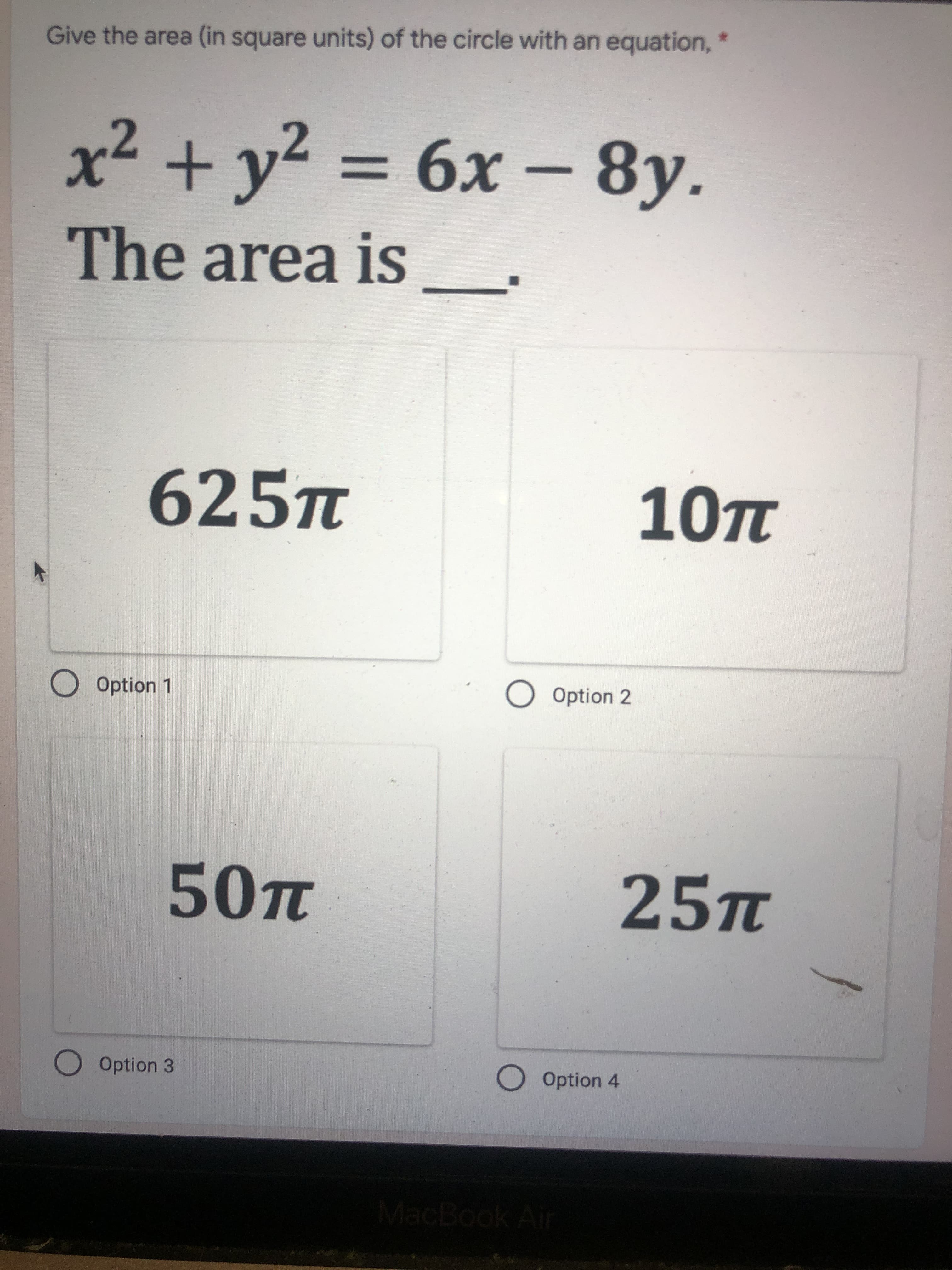 Give the area (in square units) of the circle with an equation,
2:
The area iS
625п
10п
O Option 2
25T
O Option 3
O Option 4
MacBook Air
