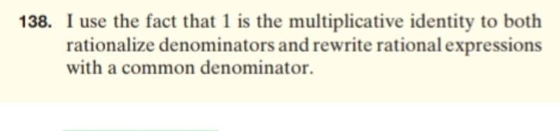 I use the fact that 1 is the multiplicative identity to both
rationalize denominators and rewrite rational expressions
with a common denominator.
