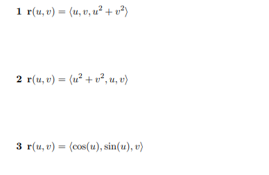 1 r(u, v) = (u, v, u² + v²)
%3D
2 r(u, v) = (u² + v², u, v)
3 r(u, v) = (cos(u), sin(u), v)
