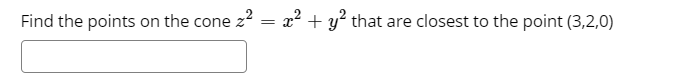 Find the points on the cone z? = x² + y? that are closest to the point (3,2,0)
