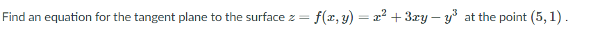 Find an equation for the tangent plane to the surface z = f(x, y) = x2 + 3xy – y at the point (5,1) .
