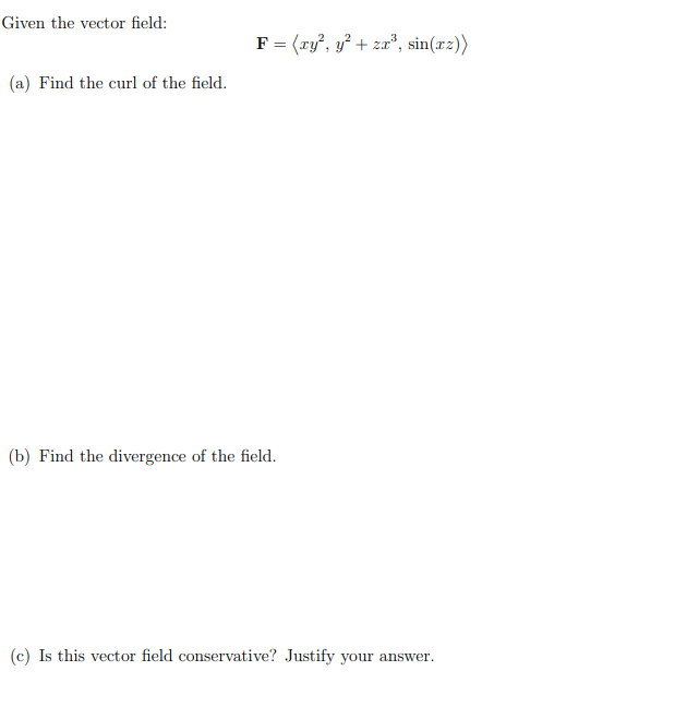 Given the vector field:
F = (ry², y² + za*, sin(xz))
(a) Find the curl of the field.
(b) Find the divergence of the field.
(c) Is this vector field conservative? Justify your answer.
