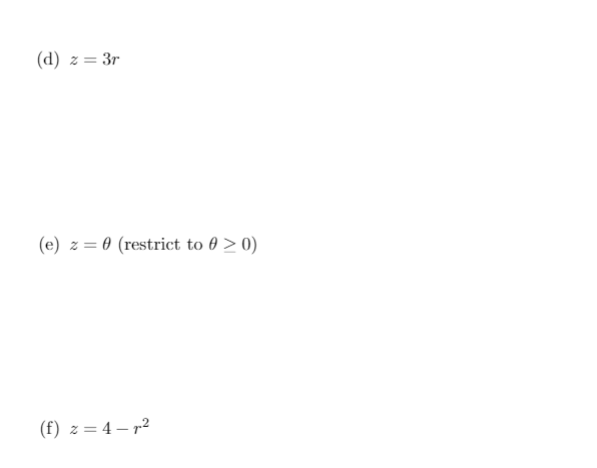 (d) z= 3r
(e) z = 0 (restrict to 0 > 0)
(f) z = 4 – r2
