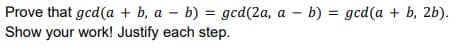 Prove that gcd(a + b, a – b) = gcd(2a, a – b) = gcd(a + b, 2b).
Show your work! Justify each step.
%3D
