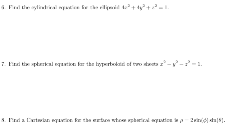 6. Find the cylindrical equation for the ellipsoid 4r2 + 4y² + 2² = 1.
7. Find the spherical equation for the hyperboloid of two sheets a² – y? – 22 = 1.
8. Find a Cartesian equation for the surface whose spherical equation is p= 2 sin(ø) sin(0).
